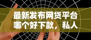 最新发布网贷平台哪个好下款，私人借钱1000元有这7个渠道