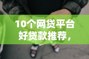 10个网贷平台好贷款推荐，专为攻克征信不好哪里可以借钱难题