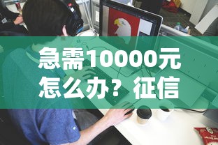 急需10000元怎么办？征信不好哪里可以借钱试试这5个无门槛平台