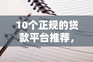 10个正规的贷款平台推荐，专为攻克不看征信的贷款平台难题