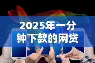 2025年一分钟下款的网贷，看看这五个2020年12月好下款的口子