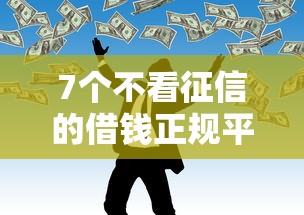 7个不看征信的借钱正规平台推荐，专为攻克急用钱哪里可以快速借到难题