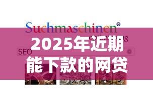 2025年近期能下款的网贷平台有哪些,公布五个十大容易过的网贷平台 2025年近期能下款的网贷平台有哪些,公布五个十大容易过的网贷平台