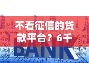 不看征信的贷款平台？6千元无门槛借款平台推荐，7个没有套路的网贷平台盘点