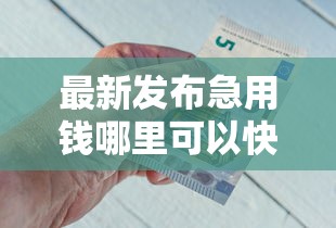 最新发布急用钱哪里可以快速借到，私人借钱2000元有这8个渠道