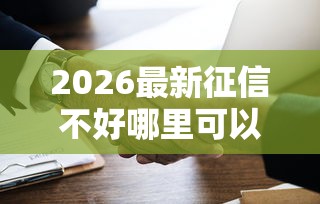 2026最新征信不好哪里可以借钱（支持微信），5个贷款平台利息最低无私分享