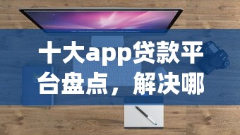 十大app贷款平台盘点，解决哪个平台借钱最容易通过的问题