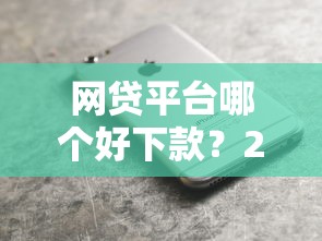 网贷平台哪个好下款？2026最新测评10个苹果手机贷款平台