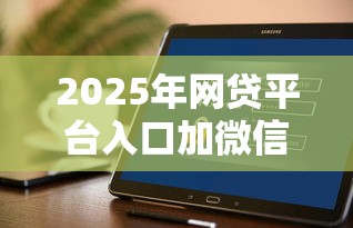 2025年网贷平台入口加微信安全吗：推荐5个极速审核的网贷软件