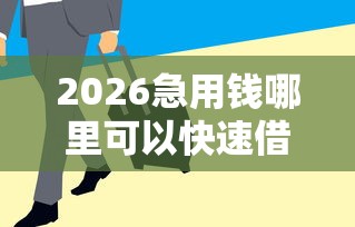 2026急用钱哪里可以快速借到,差2千元就选这6个平台 2026急用钱哪里可以快速借到,差2千元就选这6个平台