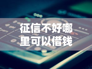 征信不好哪里可以借钱就选这7个2000元贷款平台最容易贷到款