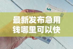 最新发布急用钱哪里可以快速借到，私人借钱1万元有这8个渠道