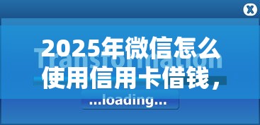 2025年微信怎么使用信用卡借钱，梳理5个官方借钱平台