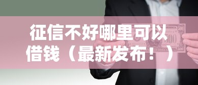 征信不好哪里可以借钱（最新发布！）10个网贷借钱平台好