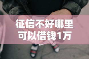 征信不好哪里可以借钱1万元无门槛本月借款平台力荐！分享小额网贷口子1万元无门槛借款