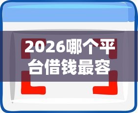 2026哪个平台借钱最容易通过，差7千元就选这6个平台