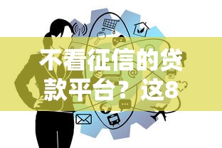 不看征信的贷款平台？这8个贷款通过高的口子值得一试