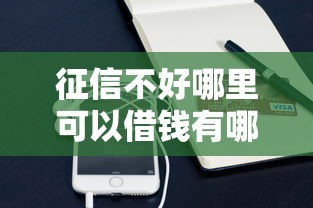 征信不好哪里可以借钱有哪些?10个貌似免审批、手机分期贷款平台合集 征信不好哪里可以借钱有哪些?10个貌似免审批、手机分期贷款平台合集