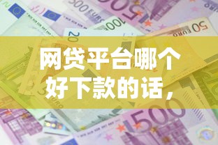 网贷平台哪个好下款的话，可以看看这8个借款平台利息最低最正规放款最快