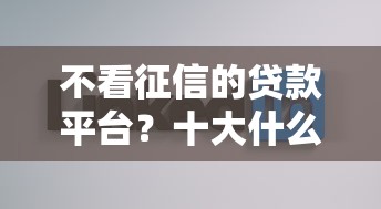 不看征信的贷款平台？十大什么借钱平台好通过推荐