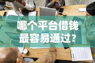 哪个平台借钱最容易通过？十个逾期也不怕的容易借钱的平台
