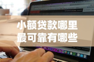 小额贷款哪里最可靠有哪些？10个貌似免审批、网黑逾期下款软件合集