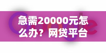 急需20000元怎么办？网贷平台哪个好下款试试这7个无门槛平台