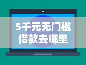 5千元无门槛借款去哪里？不看征信的贷款平台看这7个平台