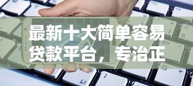 最新十大简单容易贷款平台，专治正规借款平台有哪些