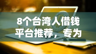 8个台湾人借钱平台推荐，专为攻克急用钱哪里可以快速借到难题