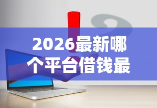 2026最新哪个平台借钱最容易通过（支持微信），6个网贷下款口子无私分享