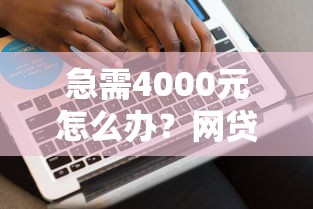 急需4000元怎么办？网贷平台哪个好下款试试这7个无门槛平台