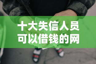 十大失信人员可以借钱的网贷口子盘点，解决正规借款平台有哪些的问题