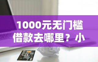 1000元无门槛借款去哪里？小额贷款哪里最可靠看这6个平台
