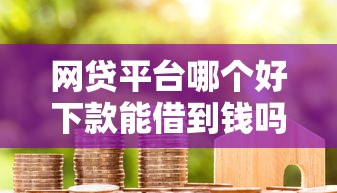 网贷平台哪个好下款能借到钱吗？6千元无门槛借款6个平台推荐