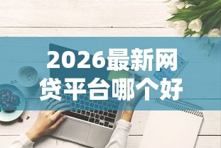 2026最新网贷平台哪个好下款（支持微信），7个国家承认10家网贷平台无私分享