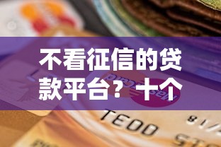 不看征信的贷款平台？十个逾期也不怕的借款1500必下的平台黑户