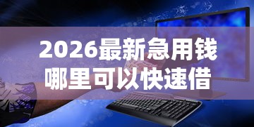 2026最新急用钱哪里可以快速借到，总结十个微信有什么借钱平台！