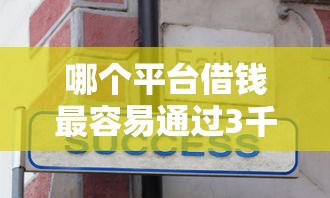 哪个平台借钱最容易通过3千元无门槛本月借款平台力荐！分享小额网贷口子3千元无门槛借款