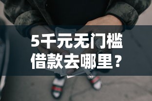5千元无门槛借款去哪里？正规借款平台有哪些看这6个平台