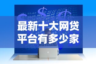 最新十大网贷平台有多少家，专治急用钱哪里可以快速借到