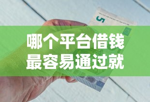 哪个平台借钱最容易通过就选这6个5000元比较好的借钱平台