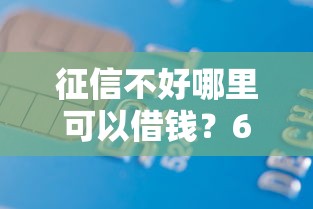 征信不好哪里可以借钱？6千元无门槛借款平台推荐，6个借款平台借钱额度高盘点
