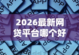 2026最新网贷平台哪个好下款，总结十个门槛低的网贷平台！