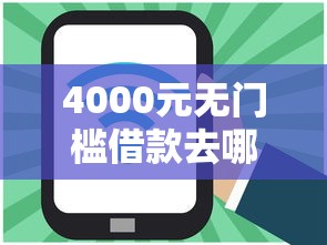 4000元无门槛借款去哪里？网贷平台哪个好下款看这5个平台