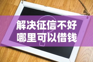 解决征信不好哪里可以借钱的7个最容易贷款的平台分享