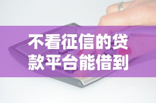 不看征信的贷款平台能借到钱吗？10000元无门槛借款8个平台推荐