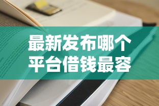 最新发布哪个平台借钱最容易通过，私人借钱7千元有这5个渠道