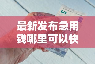 最新发布急用钱哪里可以快速借到，私人借钱2000元有这8个渠道