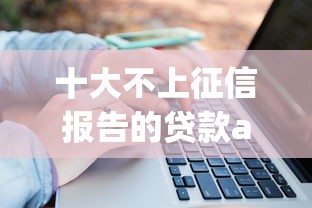 十大不上征信报告的贷款app盘点，解决不看征信的贷款平台的问题